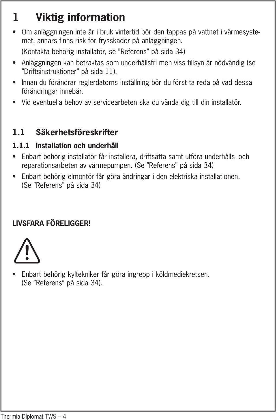 Innan du förändrar reglerdatorns inställning bör du först ta reda på vad dessa förändringar innebär. Vid eventuella behov av servicearbeten ska du vända dig till din installatör. 1.