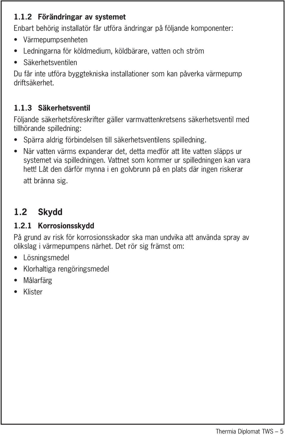 1.3 Säkerhetsventil Följande säkerhetsföreskrifter gäller varmvattenkretsens säkerhetsventil med tillhörande spilledning: Spärra aldrig förbindelsen till säkerhetsventilens spilledning.