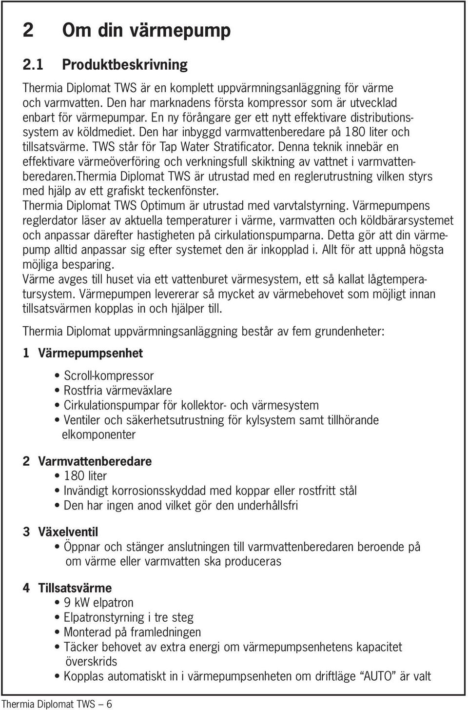 Den har inbyggd varmvattenberedare på 180 liter och tillsatsvärme. TWS står för Tap Water Stratificator.