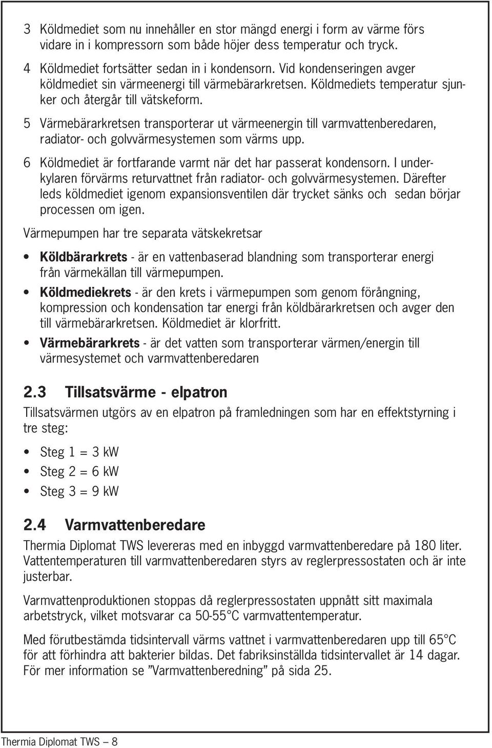 5 Värmebärarkretsen transporterar ut värmeenergin till varmvattenberedaren, radiator- och golvvärmesystemen som värms upp. 6 Köldmediet är fortfarande varmt när det har passerat kondensorn.