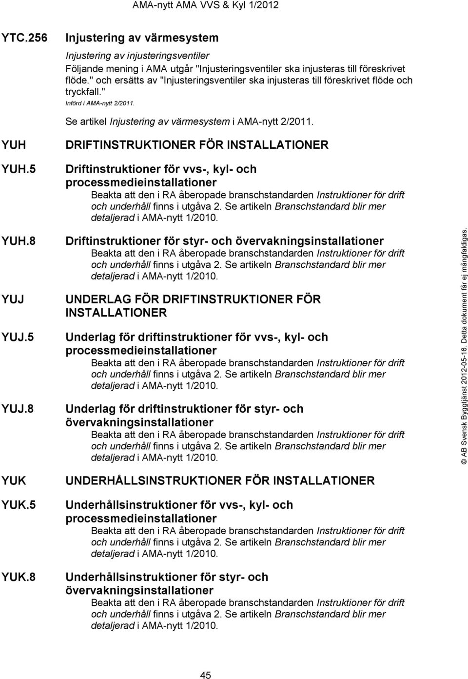 8 DRIFTINSTRUKTIONER FÖR INSTALLATIONER Driftinstruktioner för vvs-, kyl- och processmedieinstallationer Driftinstruktioner för styr- och övervakningsinstallationer UNDERLAG FÖR DRIFTINSTRUKTIONER