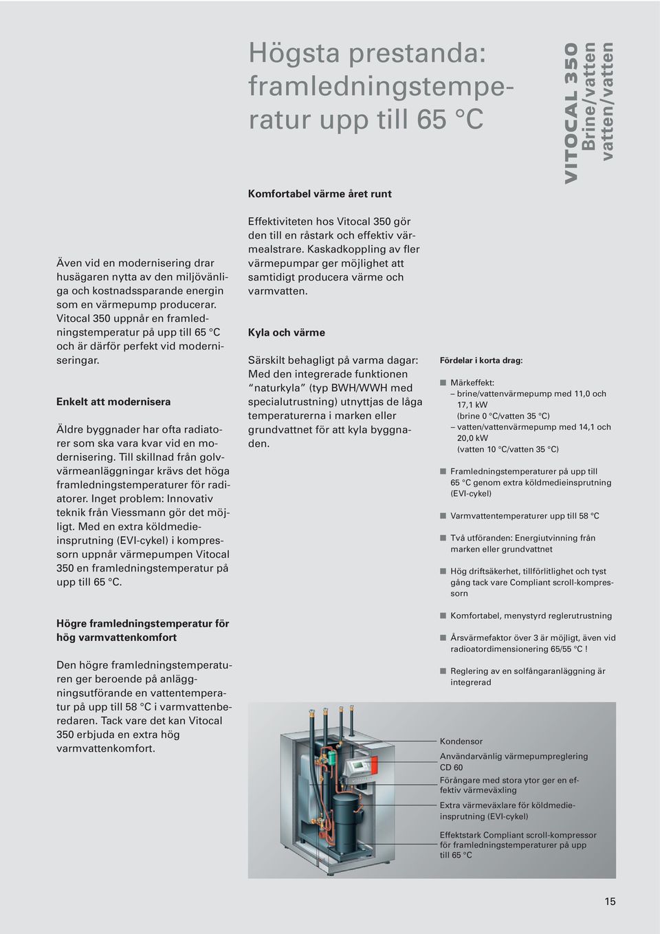 Enkelt att modernisera Äldre byggnader har ofta radiatorer som ska vara kvar vid en modernisering. Till skillnad från golvvärmeanläggningar krävs det höga framledningstemperaturer för radiatorer.