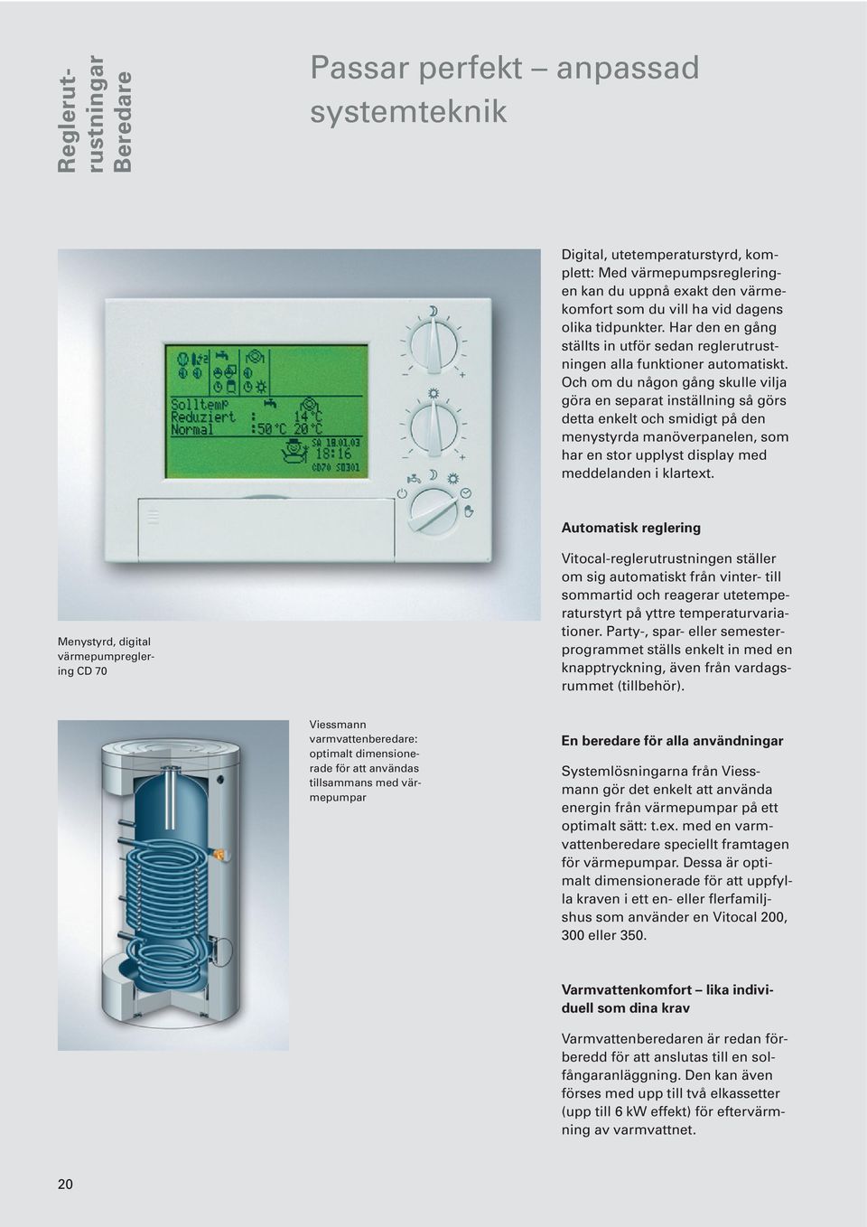 Och om du någon gång skulle vilja göra en separat inställning så görs detta enkelt och smidigt på den menystyrda manöverpanelen, som har en stor upplyst display med meddelanden i klartext.