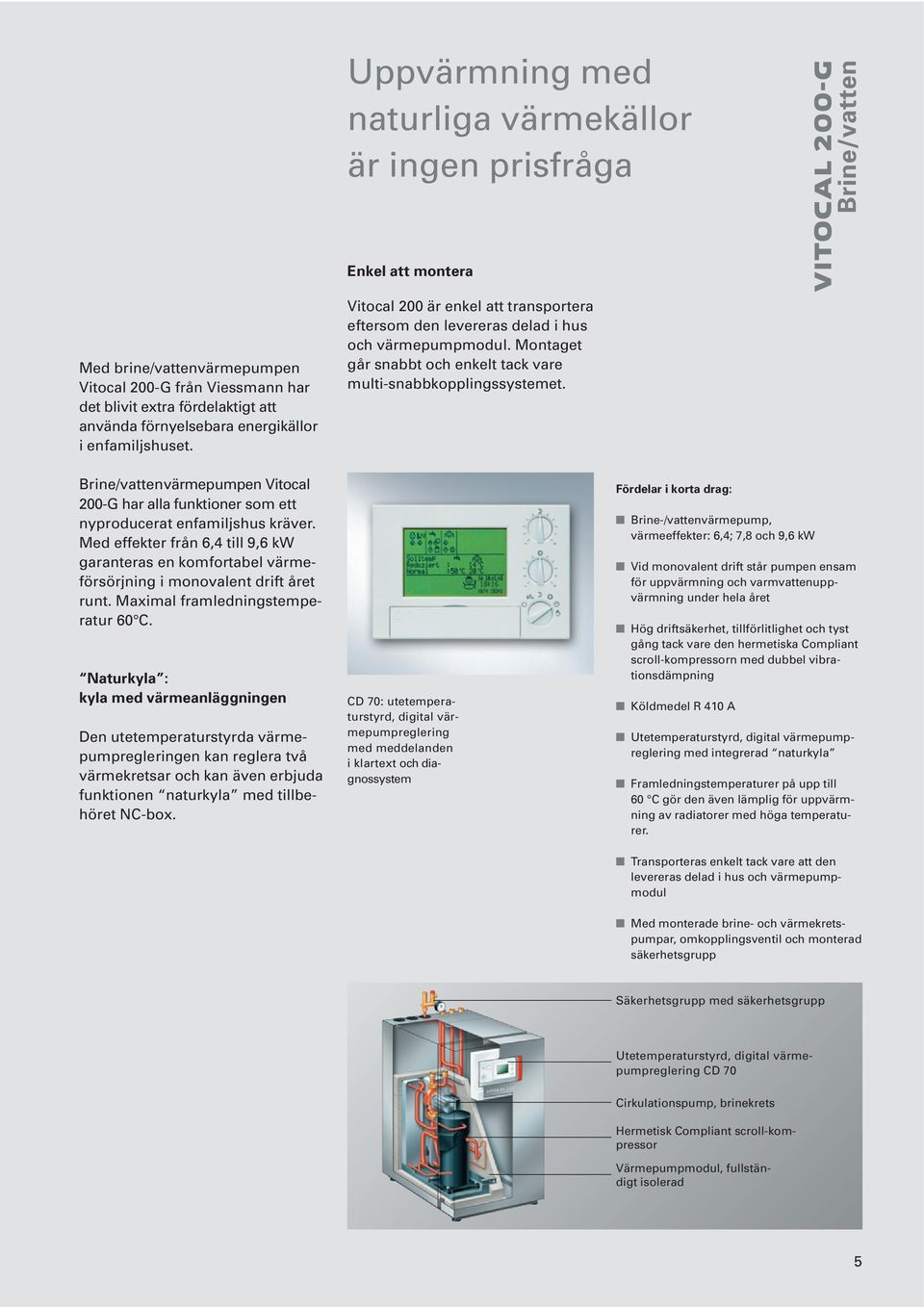 Montaget går snabbt och enkelt tack vare multi-snabbkopplingssystemet. VITOCAL 200-G Brine/vatten Brine/vattenvärmepumpen Vitocal 200-G har alla funktioner som ett nyproducerat enfamiljshus kräver.