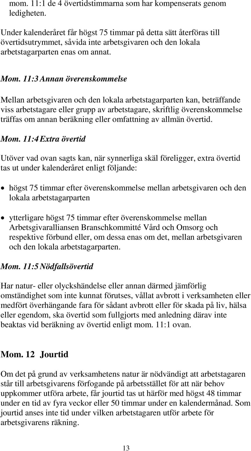 11:3 Annan överenskommelse Mellan arbetsgivaren och den lokala arbetstagarparten kan, beträffande viss arbetstagare eller grupp av arbetstagare, skriftlig överenskommelse träffas om annan beräkning