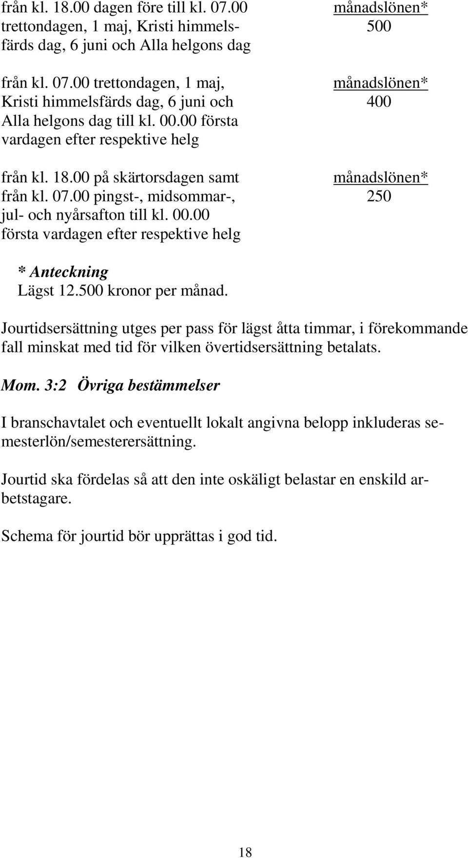 00 första vardagen efter respektive helg * Anteckning Lägst 12.500 kronor per månad.