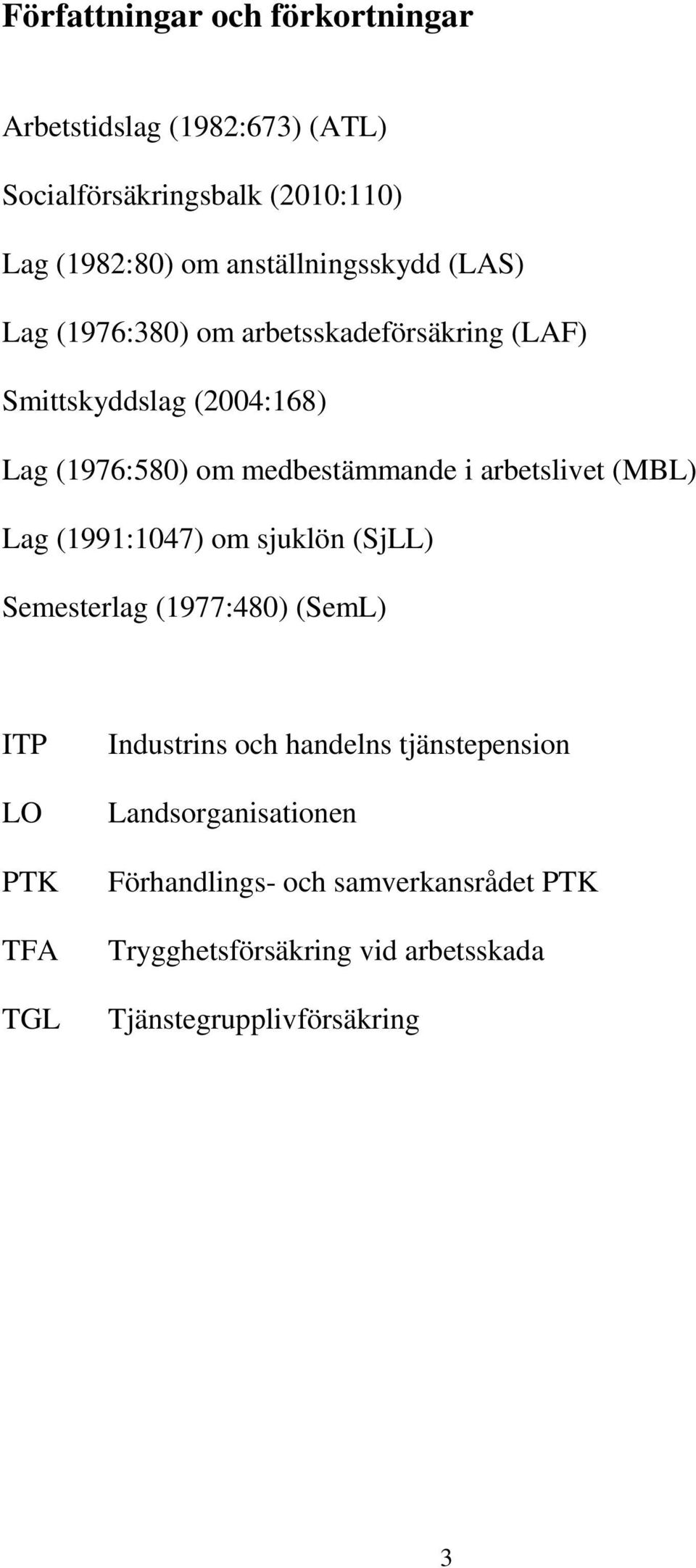 medbestämmande i arbetslivet (MBL) Lag (1991:1047) om sjuklön (SjLL) Semesterlag (1977:480) (SemL) ITP LO PTK TFA TGL