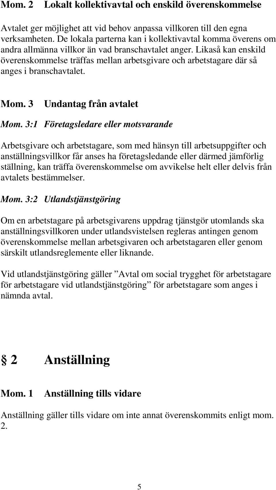 Likaså kan enskild överenskommelse träffas mellan arbetsgivare och arbetstagare där så anges i branschavtalet. Mom. 3 Undantag från avtalet Mom.