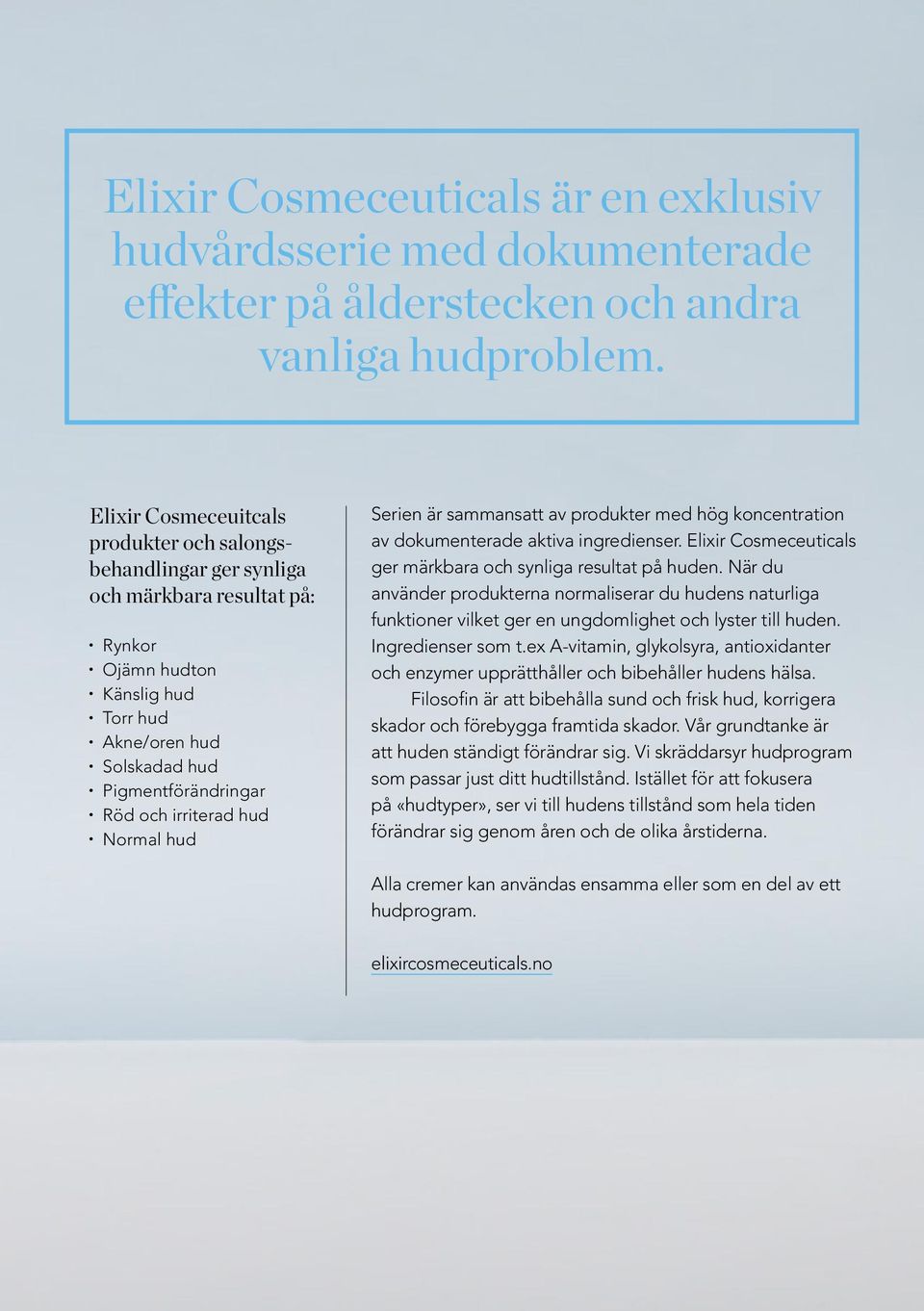 irriterad hud Normal hud Serien är sammansatt av produkter med hög koncentration av dokumenterade aktiva ingredienser. Elixir Cosmeceuticals ger märkbara och synliga resultat på huden.