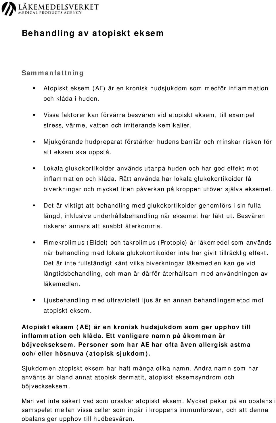 Mjukgörande hudpreparat förstärker hudens barriär och minskar risken för att eksem ska uppstå. Lokala glukokortikoider används utanpå huden och har god effekt mot inflammation och klåda.