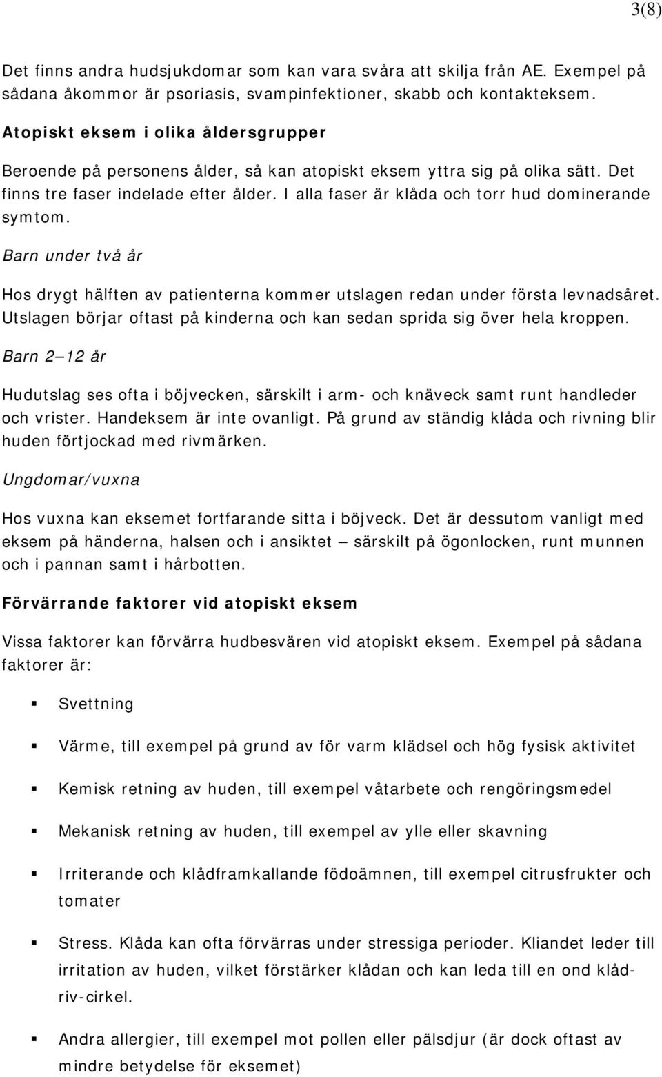 I alla faser är klåda och torr hud dominerande symtom. Barn under två år Hos drygt hälften av patienterna kommer utslagen redan under första levnadsåret.