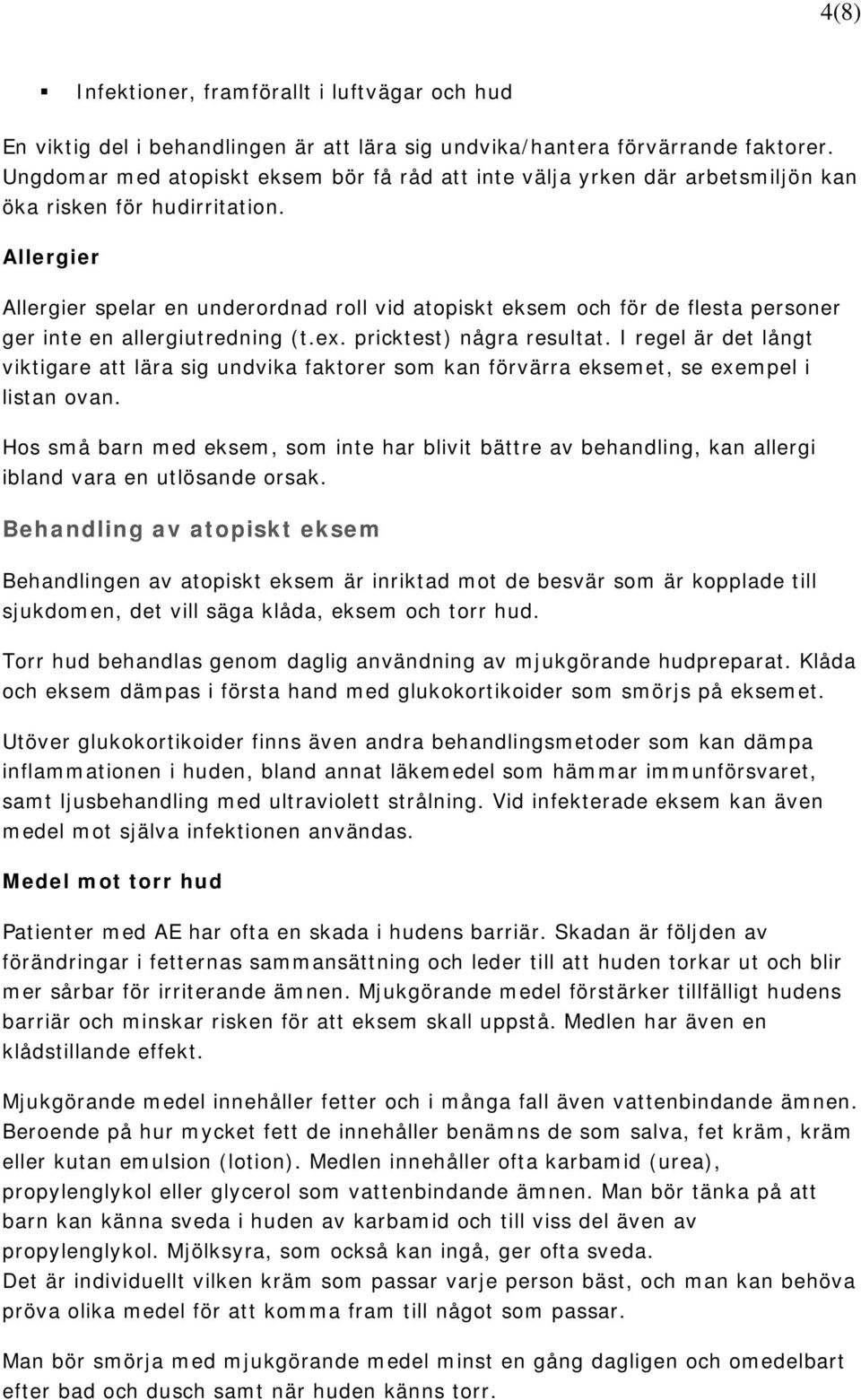 Allergier Allergier spelar en underordnad roll vid atopiskt eksem och för de flesta personer ger inte en allergiutredning (t.ex. pricktest) några resultat.