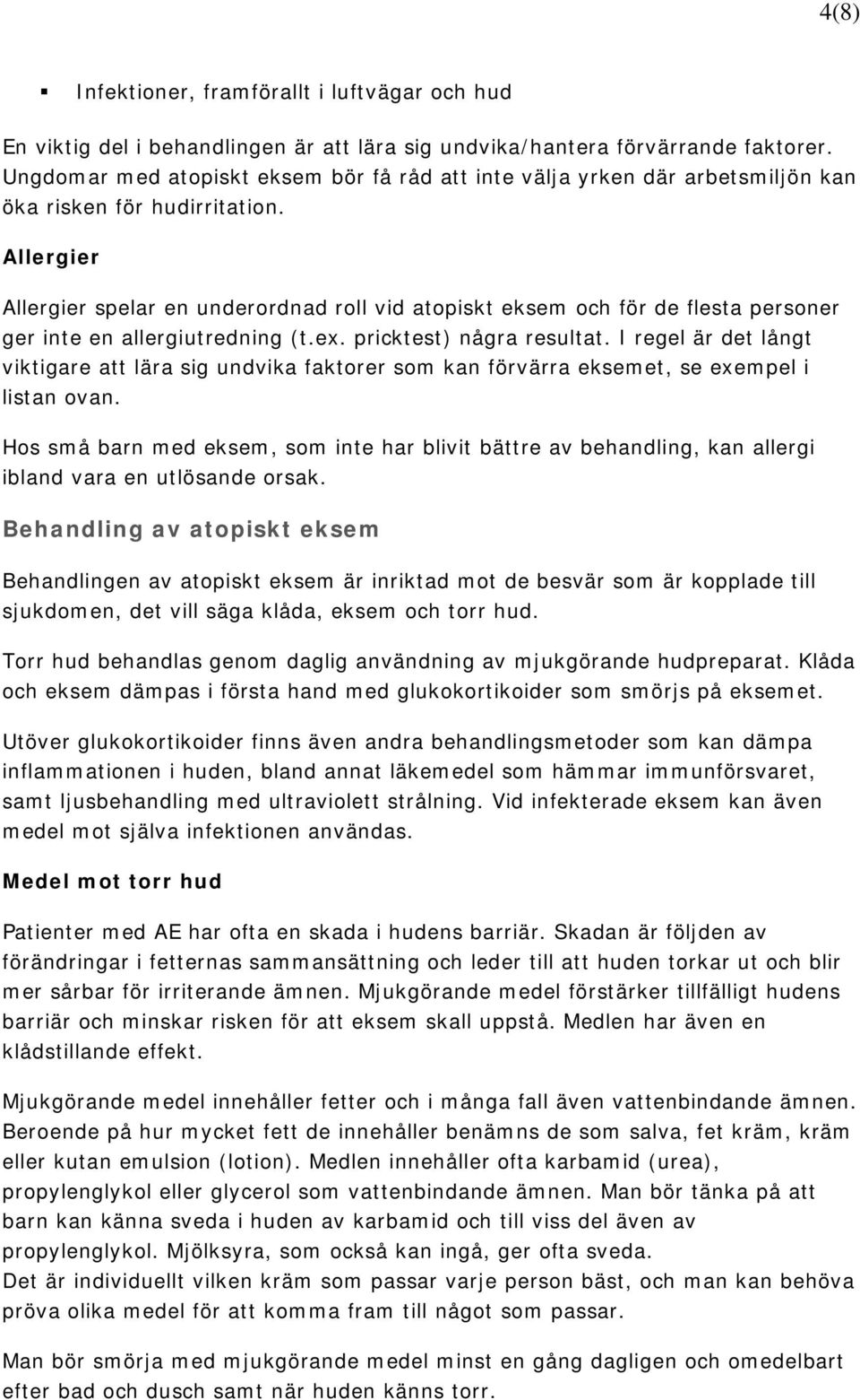 Allergier Allergier spelar en underordnad roll vid atopiskt eksem och för de flesta personer ger inte en allergiutredning (t.ex. pricktest) några resultat.