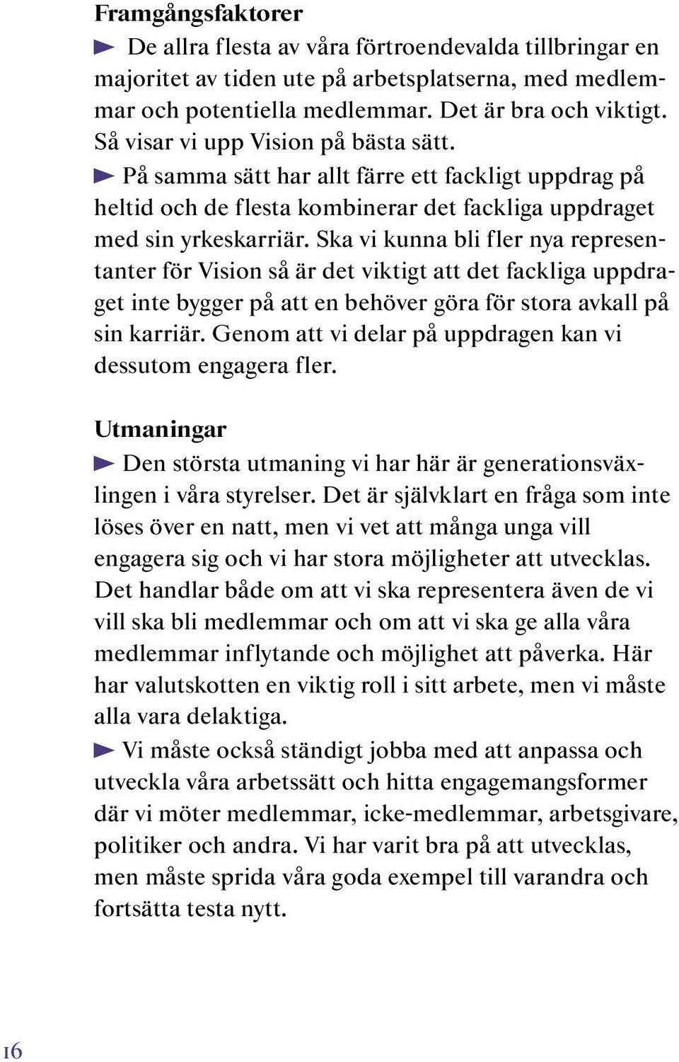 Ska vi kunna bli fler nya representanter för Vision så är det viktigt att det fackliga uppdraget inte bygger på att en behöver göra för stora avkall på sin karriär.