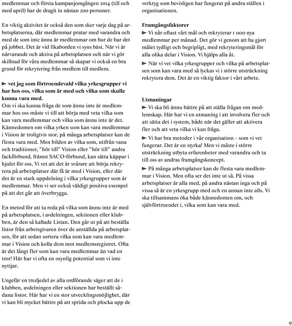 Det är vid fikaborden vi syns bäst. När vi är närvarande och aktiva på arbetsplatsen och när vi gör skillnad för våra medlemmar så skapar vi också en bra grund för rekrytering från medlem till medlem.