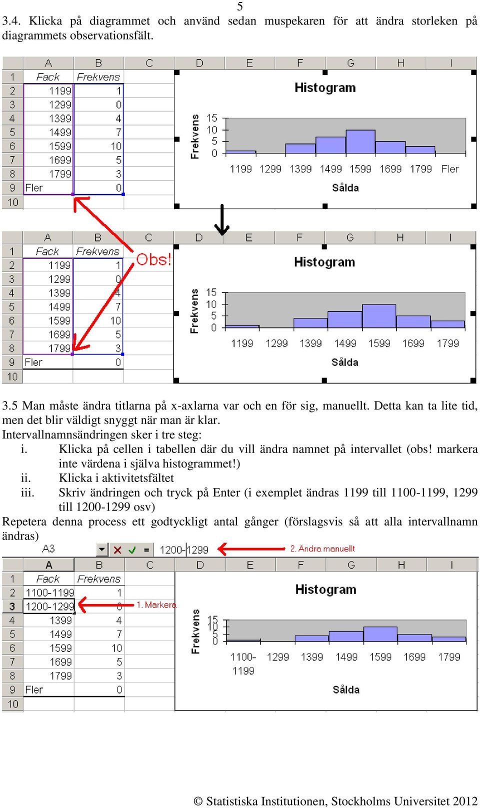 Klicka på cellen i tabellen där du vill ändra namnet på intervallet (obs! markera inte värdena i själva histogrammet!) ii. Klicka i aktivitetsfältet iii.