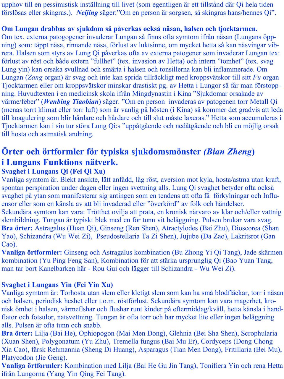 externa patogogener invaderar Lungan så finns ofta symtom ifrån näsan (Lungans öppning) som: täppt näsa, rinnande näsa, förlust av luktsinne, om mycket hetta så kan näsvingar vibrera.