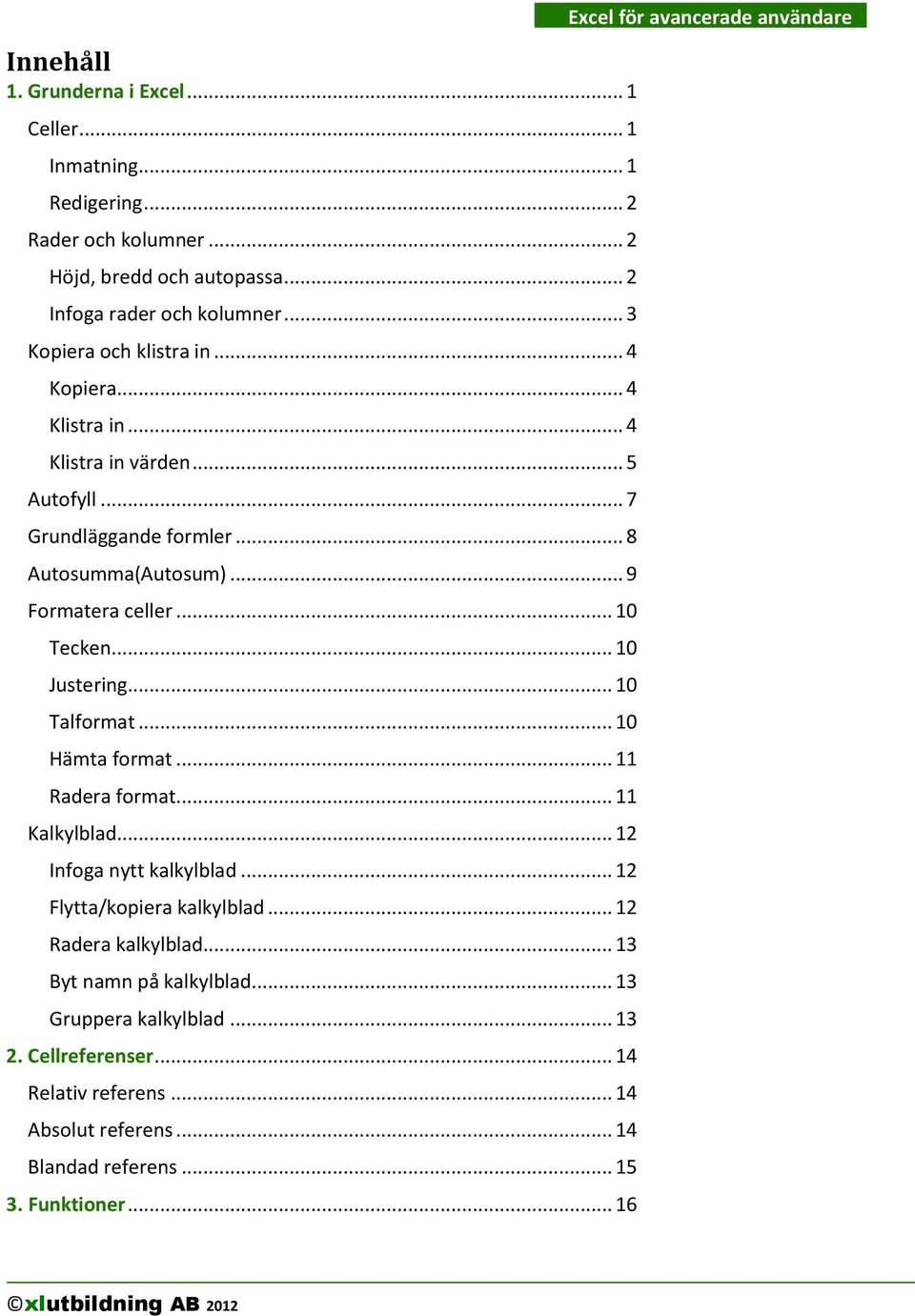 .. 10 Justering... 10 Talformat... 10 Hämta format... 11 Radera format... 11 Kalkylblad... 12 Infoga nytt kalkylblad... 12 Flytta/kopiera kalkylblad... 12 Radera kalkylblad.