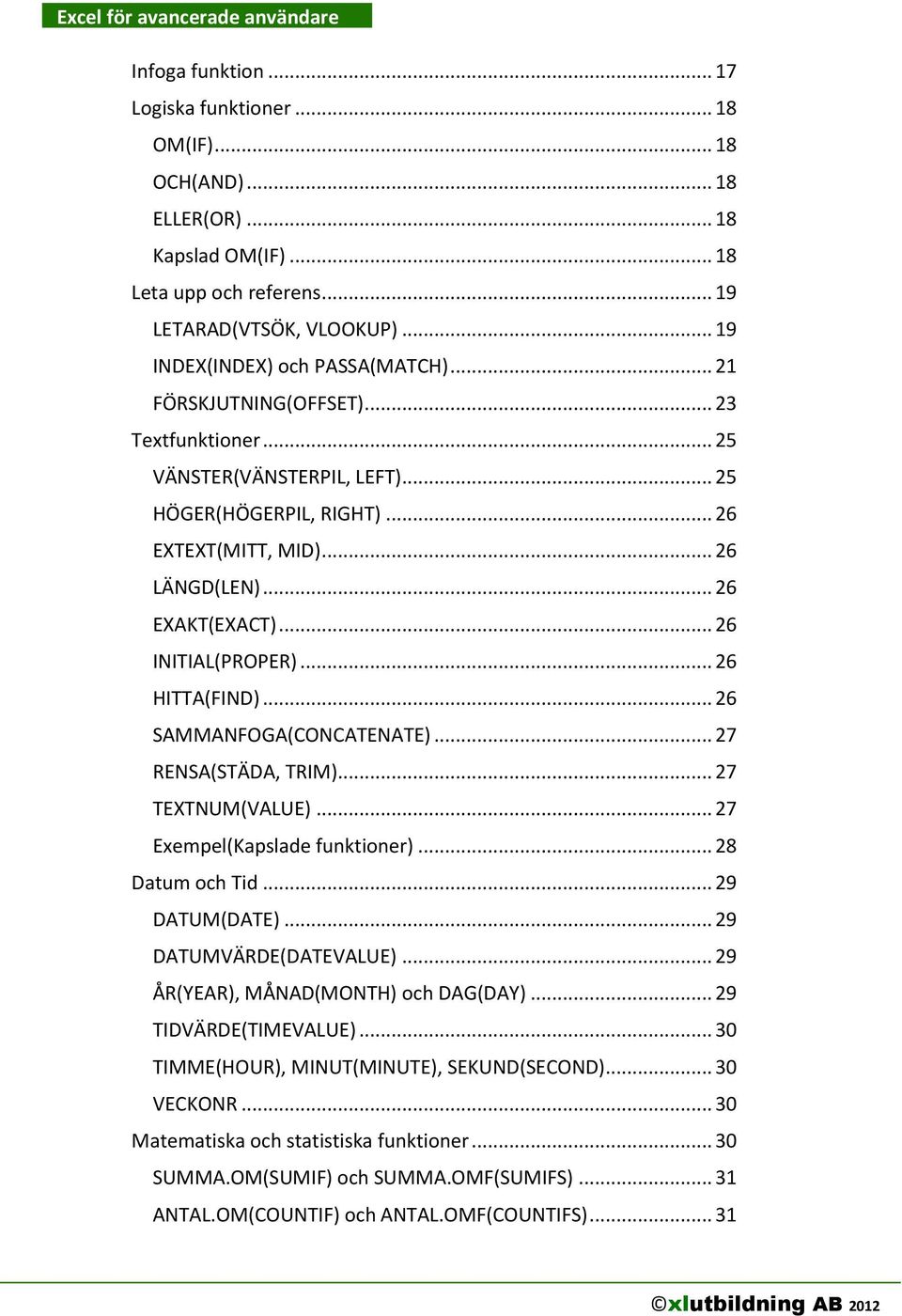 .. 26 HITTA(FIND)... 26 SAMMANFOGA(CONCATENATE)... 27 RENSA(STÄDA, TRIM)... 27 TEXTNUM(VALUE)... 27 Exempel(Kapslade funktioner)... 28 Datum och Tid... 29 DATUM(DATE)... 29 DATUMVÄRDE(DATEVALUE).
