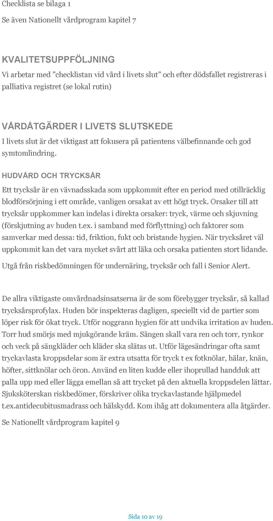 HUDVÅRD OCH TRYCKSÅR Ett trycksår är en vävnadsskada som uppkommit efter en period med otillräcklig blodförsörjning i ett område, vanligen orsakat av ett högt tryck.