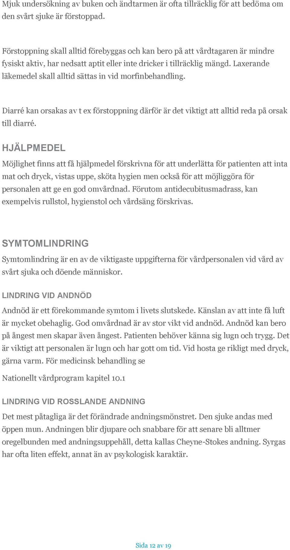 Laxerande läkemedel skall alltid sättas in vid morfinbehandling. Diarré kan orsakas av t ex förstoppning därför är det viktigt att alltid reda på orsak till diarré.