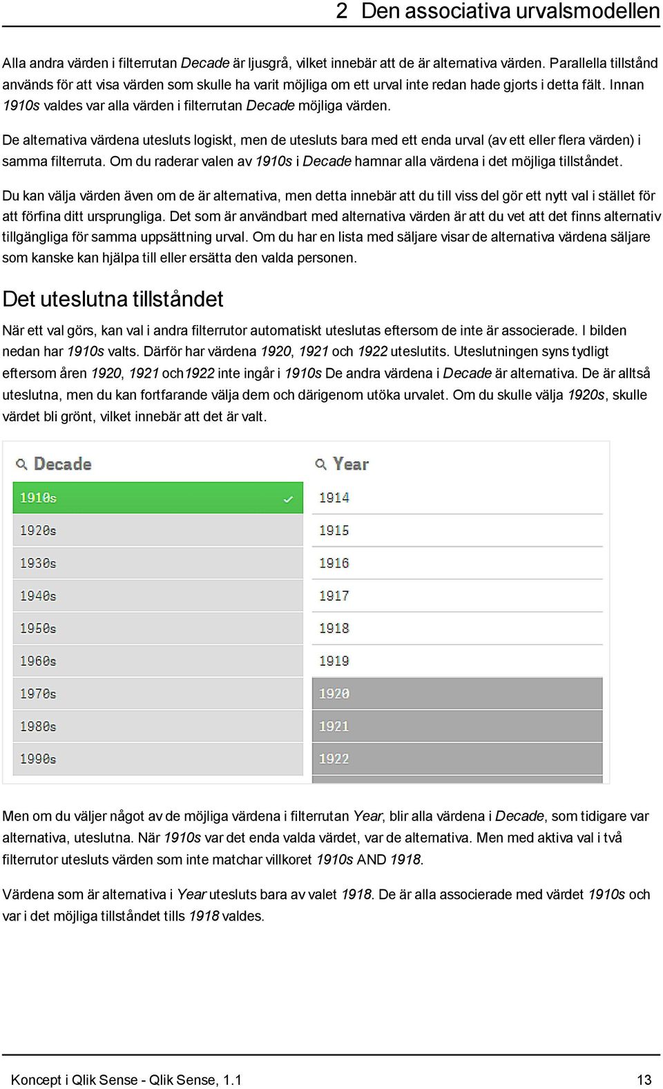 De alternativa värdena utesluts logiskt, men de utesluts bara med ett enda urval (av ett eller flera värden) i samma filterruta.