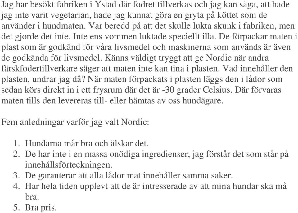 De förpackar maten i plast som är godkänd för våra livsmedel och maskinerna som används är även de godkända för livsmedel.