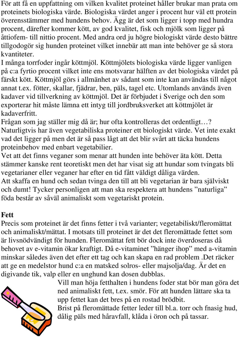 Med andra ord ju högre biologiskt värde desto bättre tillgodogör sig hunden proteinet vilket innebär att man inte behöver ge så stora kvantiteter. I många torrfoder ingår köttmjöl.