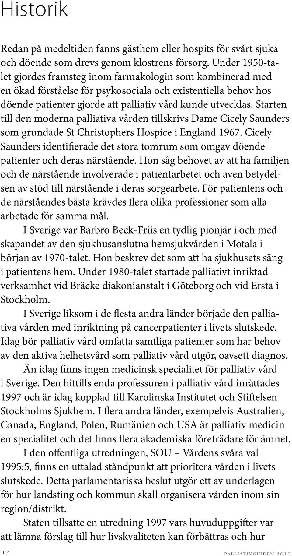 Starten till den moderna palliativa vården tillskrivs Dame Cicely Saunders som grundade St Christophers Hospice i England 1967.