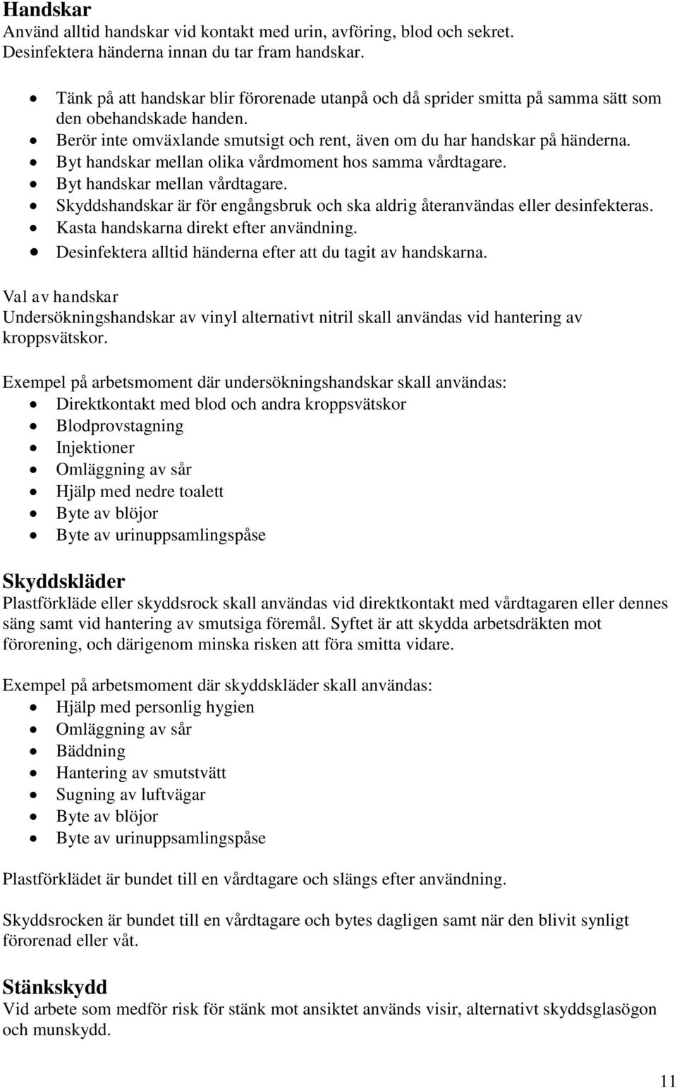 Byt handskar mellan olika vårdmoment hos samma vårdtagare. Byt handskar mellan vårdtagare. Skyddshandskar är för engångsbruk och ska aldrig återanvändas eller desinfekteras.