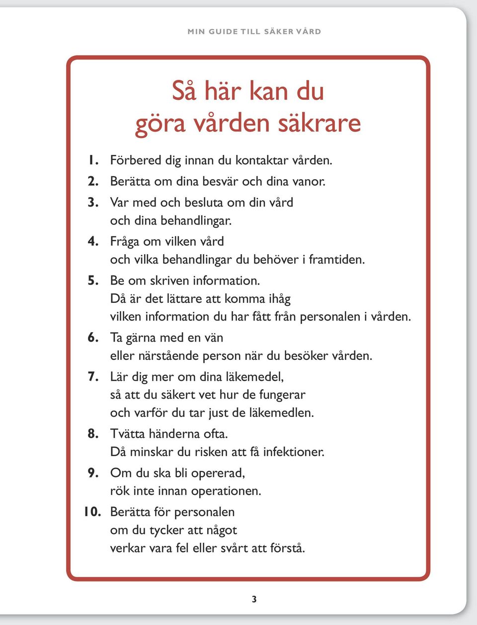 Ta gärna med en vän eller närstående person när du besöker vården. 7. Lär dig mer om dina läkemedel, så att du säkert vet hur de fungerar och varför du tar just de läkemedlen. 8.