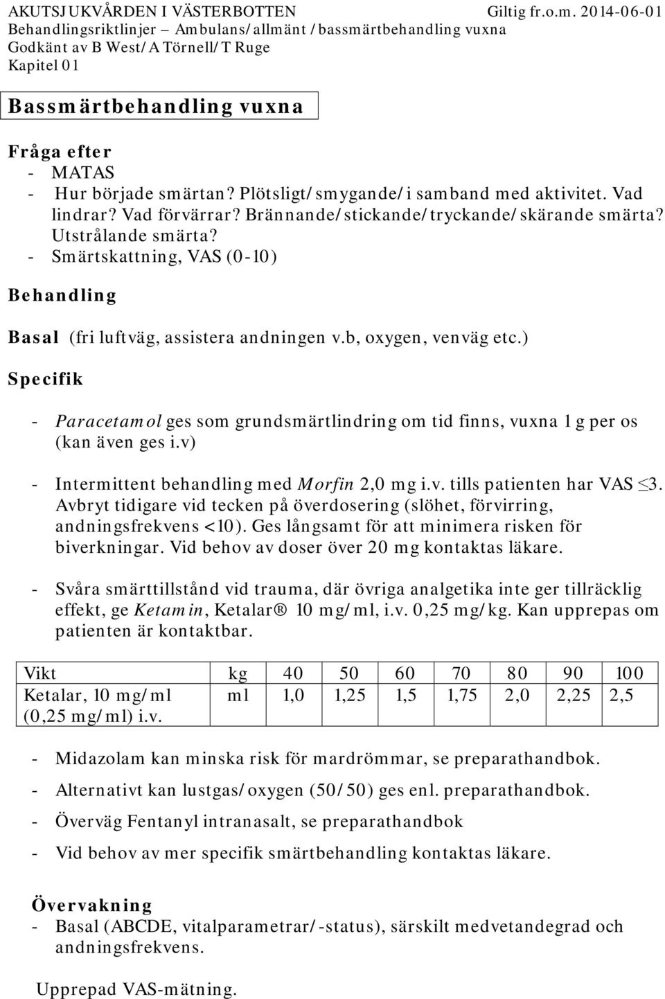 ) Specifik - Paracetamol ges som grundsmärtlindring om tid finns, vuxna 1 g per os (kan även ges i.v) - Intermittent behandling med Morfin 2,0 mg i.v. tills patienten har VAS 3.