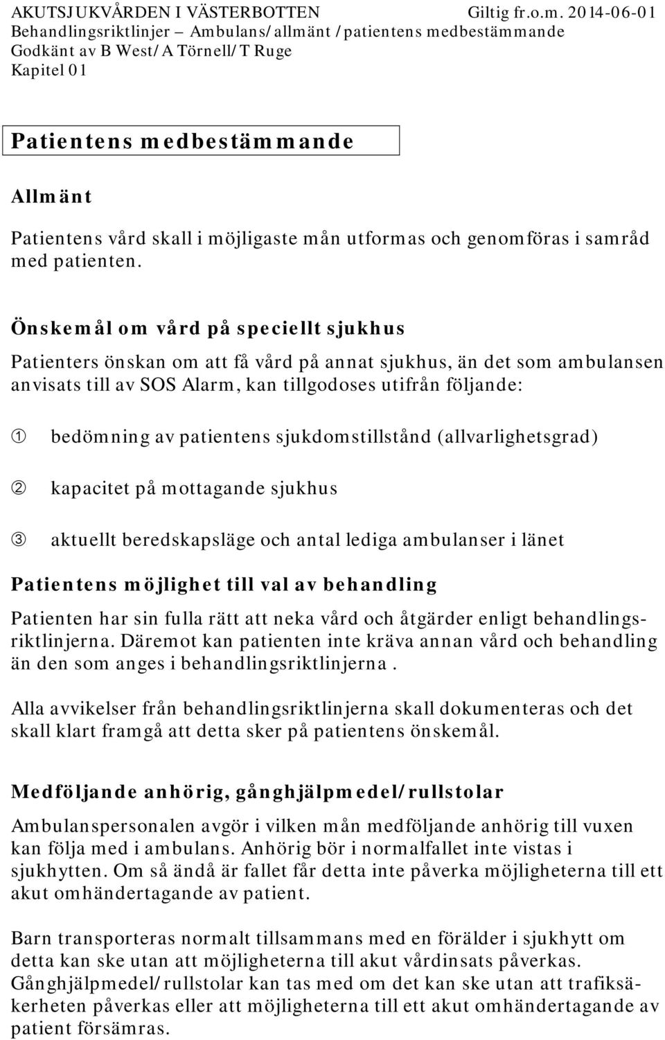 patientens sjukdomstillstånd (allvarlighetsgrad) kapacitet på mottagande sjukhus aktuellt beredskapsläge och antal lediga ambulanser i länet Patientens möjlighet till val av behandling Patienten har