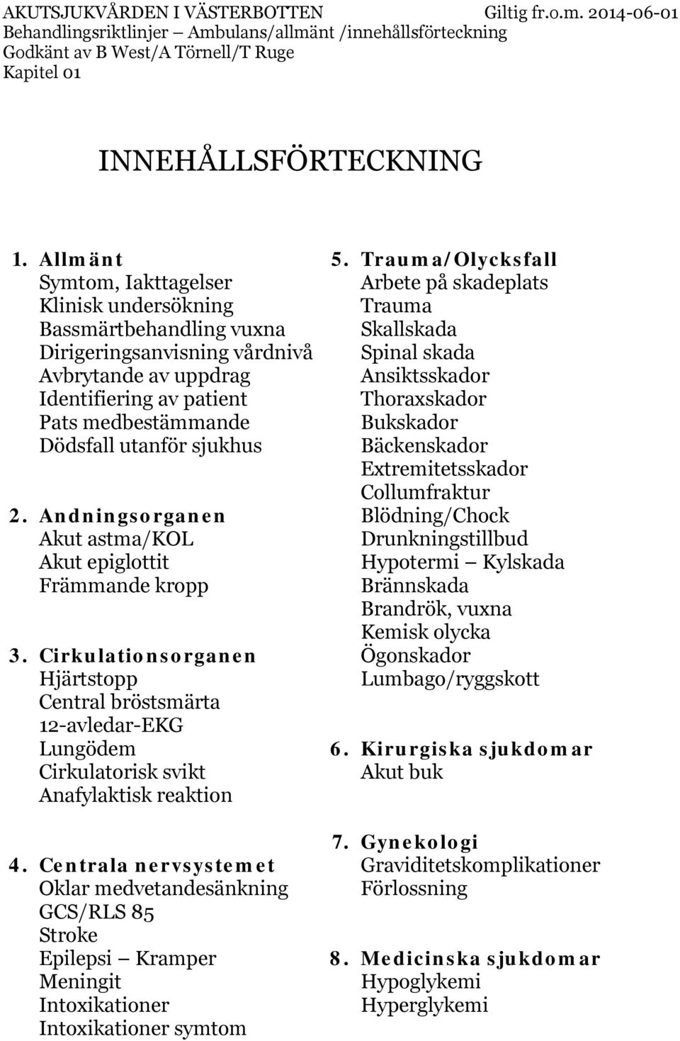 Ansiktsskador Identifiering av patient Thoraxskador Pats medbestämmande Bukskador Dödsfall utanför sjukhus Bäckenskador Extremitetsskador Collumfraktur 2.