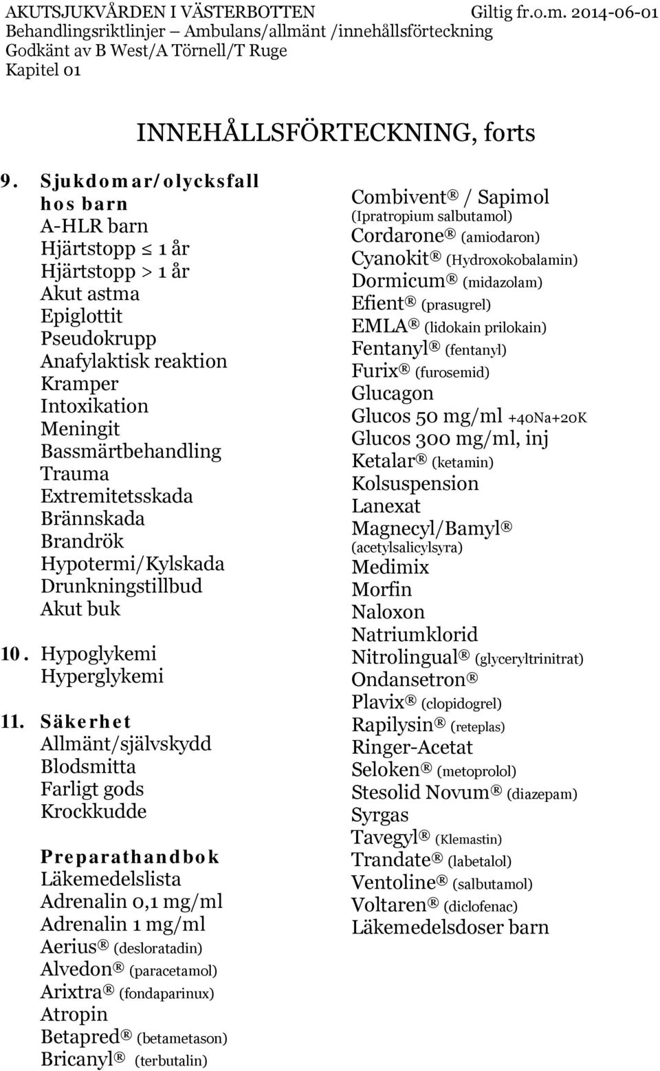 Extremitetsskada Brännskada Brandrök Hypotermi/Kylskada Drunkningstillbud Akut buk Hypoglykemi Hyperglykemi Säkerhet Allmänt/självskydd Blodsmitta Farligt gods Krockkudde Preparathandbok
