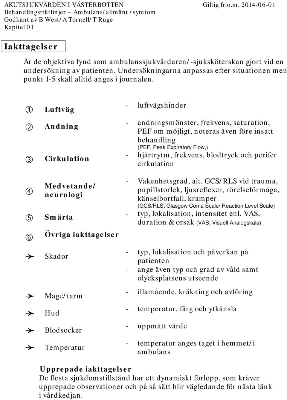 ➀ ➁ ➂ ➃ ➄ ➅ Luftväg Andning Cirkulation Medvetande/ neurologi Smärta Övriga iakttagelser Skador Mage/tarm Hud Blodsocker Temperatur - luftvägshinder - andningsmönster, frekvens, saturation, PEF om