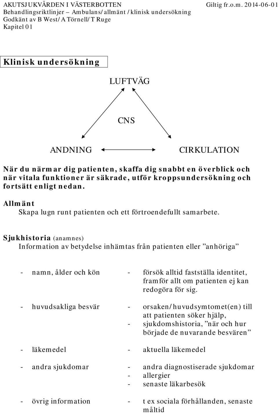 Sjukhistoria (anamnes) Information av betydelse inhämtas från patienten eller anhöriga - namn, ålder och kön - försök alltid fastställa identitet, framför allt om patienten ej kan redogöra för sig.