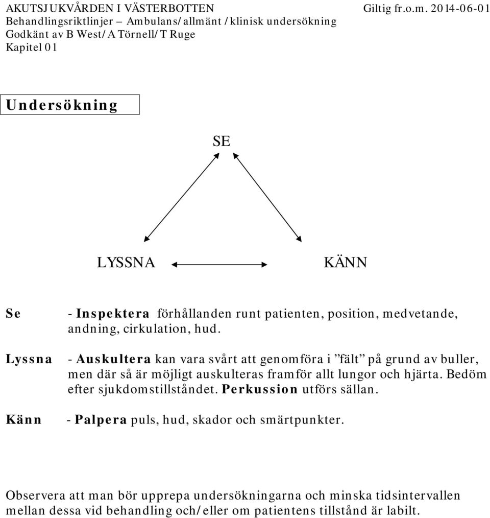 - Auskultera kan vara svårt att genomföra i fält på grund av buller, men där så är möjligt auskulteras framför allt lungor och hjärta.