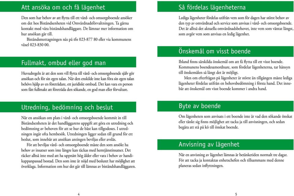 Fullmakt, ombud eller god man Huvudregeln är att den som vill flytta till vård- och omsorgsboende själv gör ansökan och för sin egen talan.