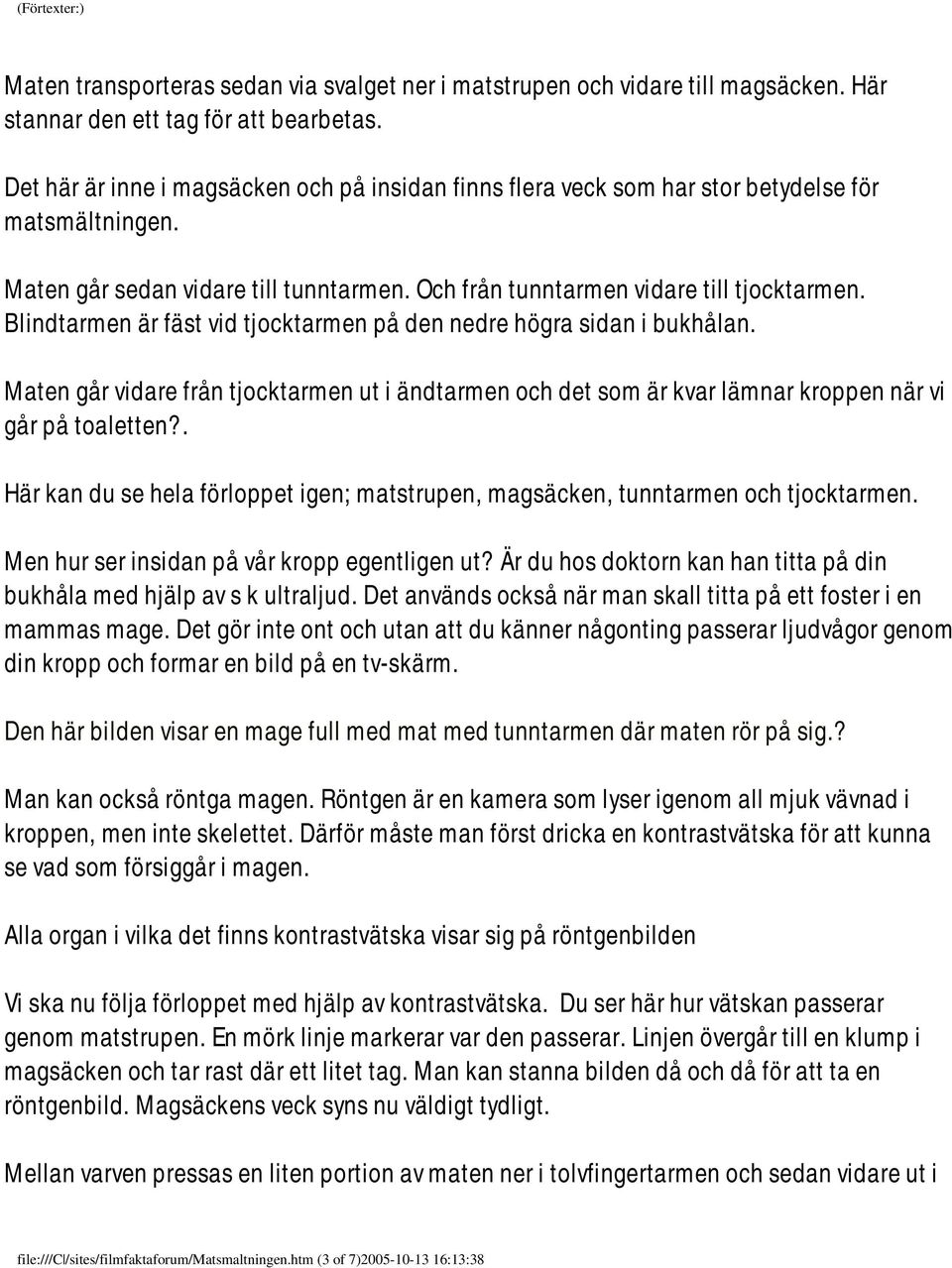 Blindtarmen är fäst vid tjocktarmen på den nedre högra sidan i bukhålan. Maten går vidare från tjocktarmen ut i ändtarmen och det som är kvar lämnar kroppen när vi går på toaletten?