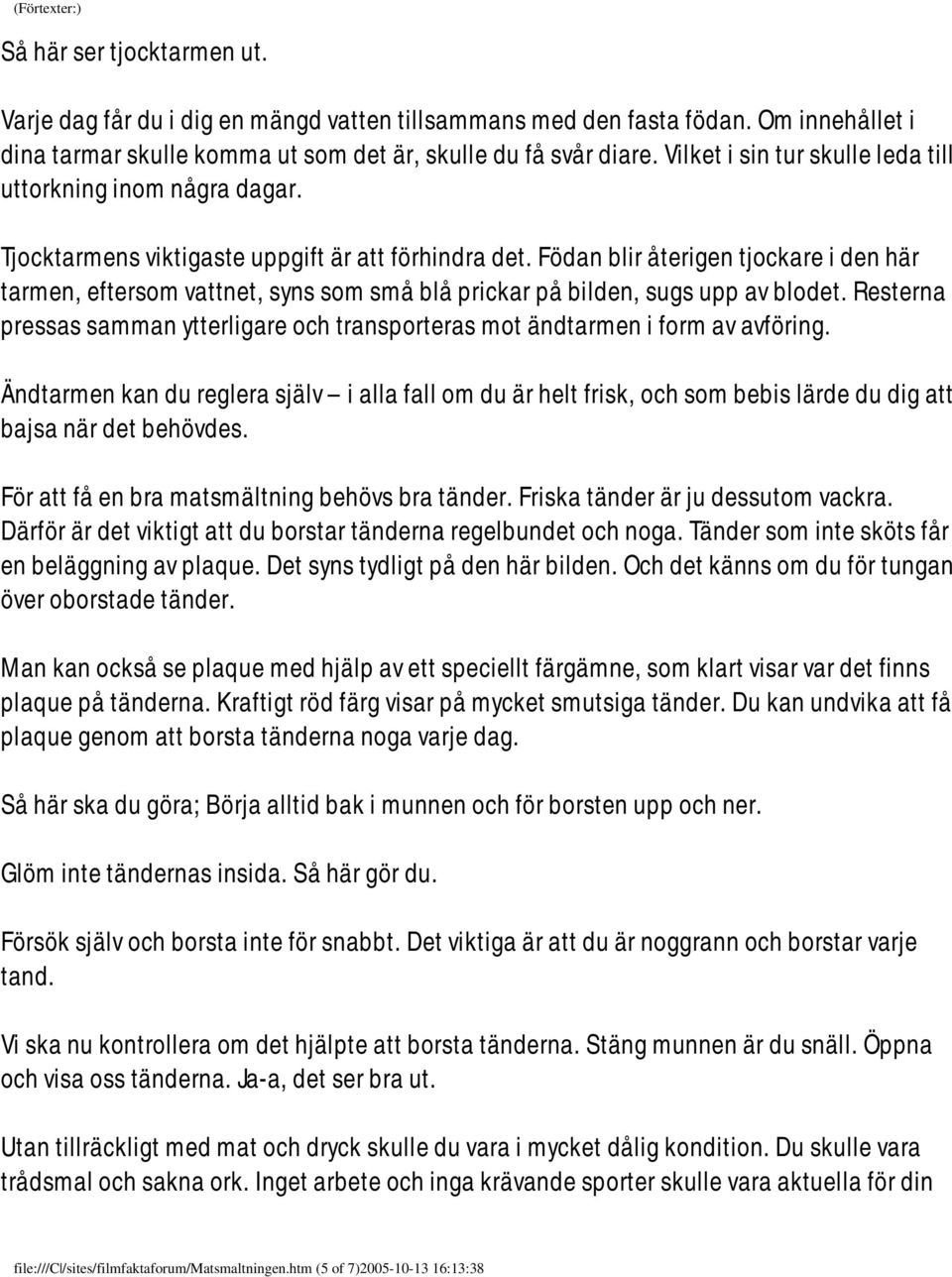 Födan blir återigen tjockare i den här tarmen, eftersom vattnet, syns som små blå prickar på bilden, sugs upp av blodet.