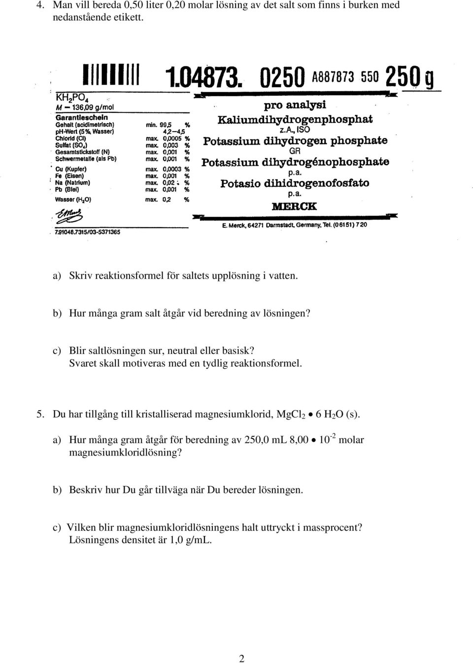 Du har tillgång till kristalliserad magnesiumklorid, MgCl 2 6 H 2 O (s). a) Hur många gram åtgår för beredning av 250,0 ml 8,00 10-2 molar magnesiumkloridlösning?