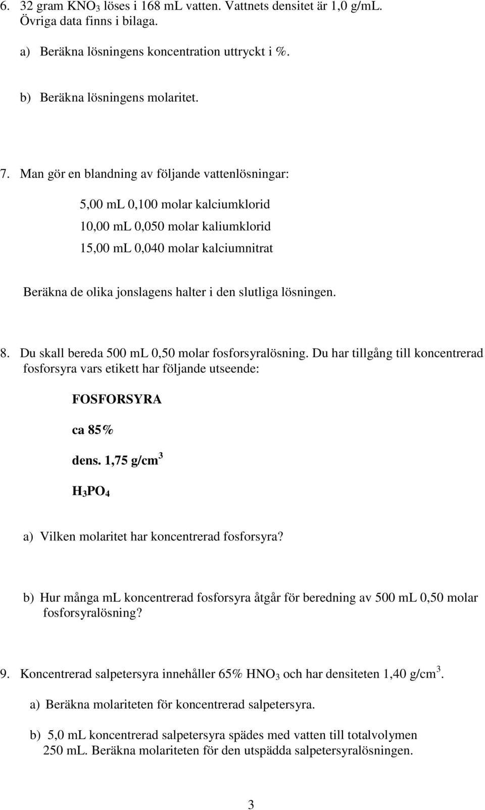 slutliga lösningen. 8. Du skall bereda 500 ml 0,50 molar fosforsyralösning. Du har tillgång till koncentrerad fosforsyra vars etikett har följande utseende: FOSFORSYRA ca 85% dens.