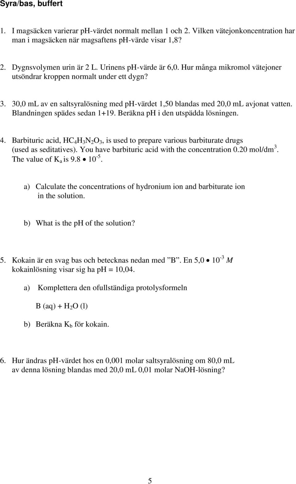 Blandningen spädes sedan 1+19. Beräkna ph i den utspädda lösningen. 4. Barbituric acid, HC 4 H 3 N 2 O 3, is used to prepare various barbiturate drugs (used as seditatives).