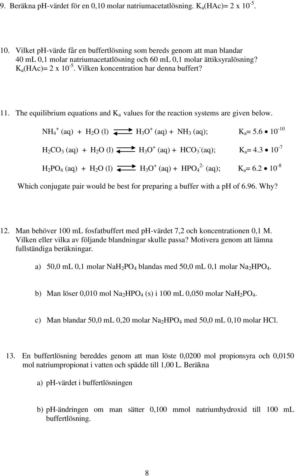 Vilken koncentration har denna buffert? 11. The equilibrium equations and K a values for the reaction systems are given below. NH + 4 (aq) + H 2 O (l) H 3 O + (aq) + NH 3 (aq); K a = 5.