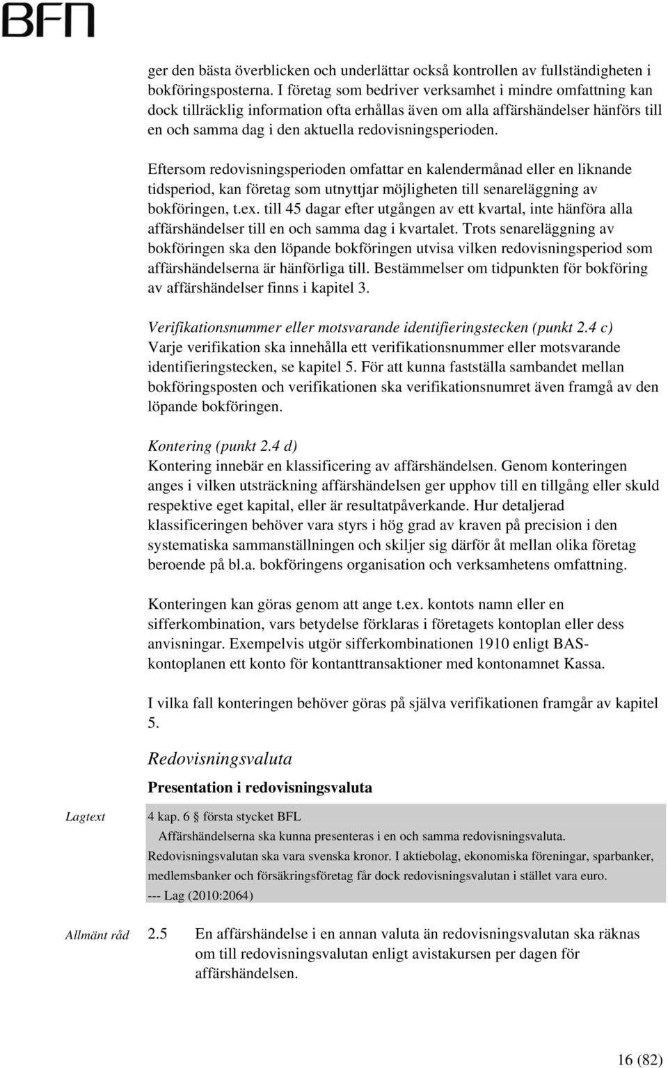 Eftersom redovisningsperioden omfattar en kalendermånad eller en liknande tidsperiod, kan företag som utnyttjar möjligheten till senareläggning av bokföringen, t.ex.