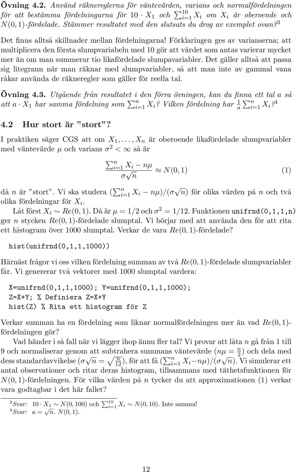 Förklaringen ges av varianserna; att multiplicera den första slumpvariabeln med 10 gör att värdet som antas varierar mycket mer än om man summerar tio likafördelade slumpavariabler.