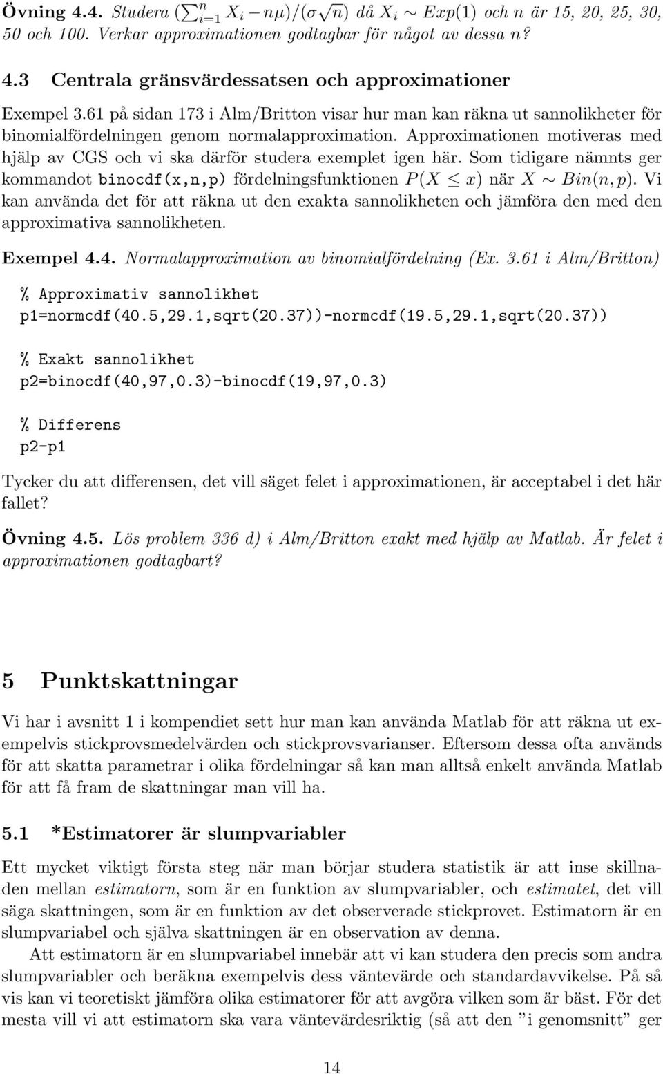 Approximationen motiveras med hjälp av CGS och vi ska därför studera exemplet igen här. Som tidigare nämnts ger kommandot binocdf(x,n,p) fördelningsfunktionen P (X x) när X Bin(n, p).