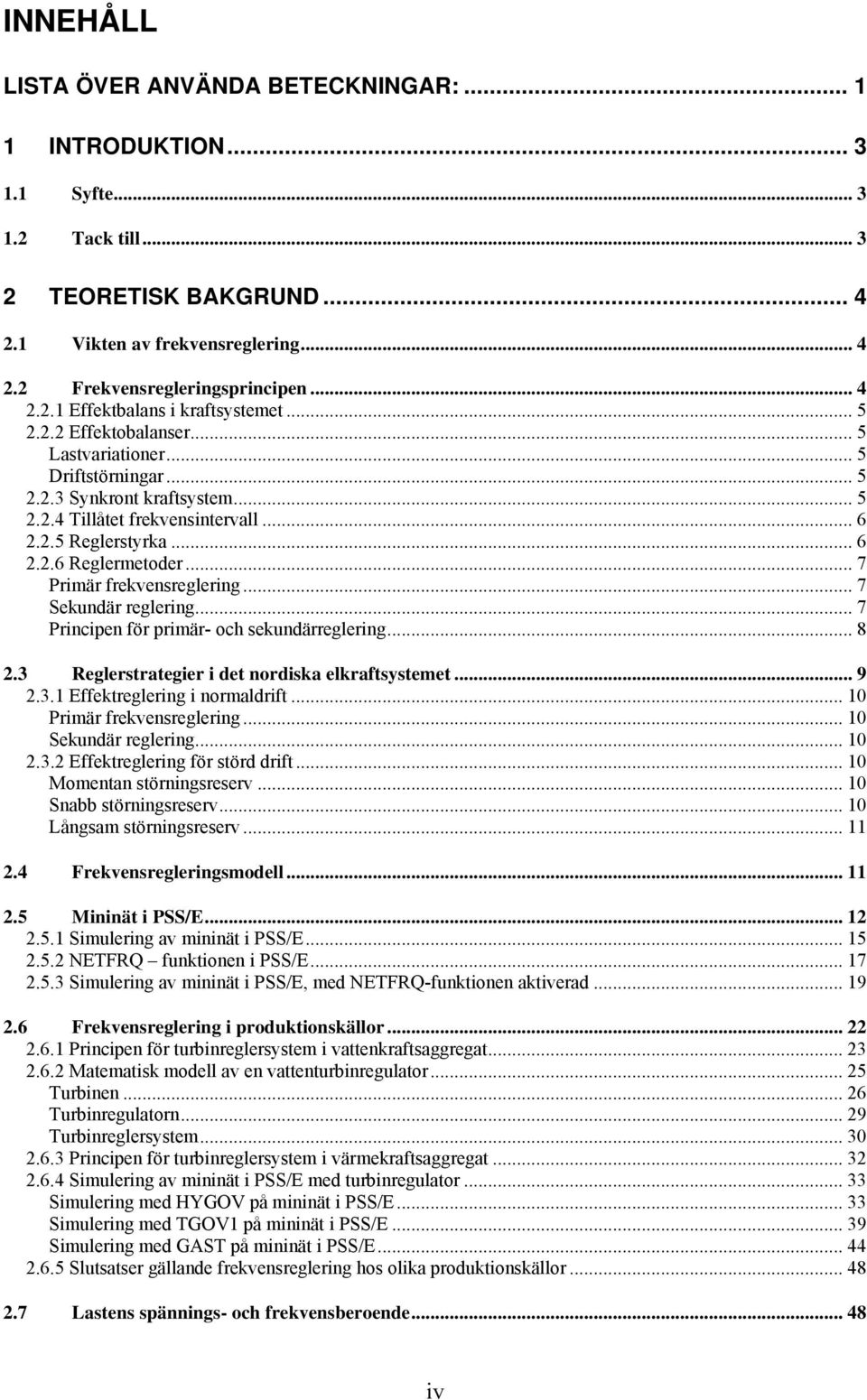 .. 6 2.2.6 Reglermetoder... 7 Primär frekvensreglering... 7 Sekundär reglering... 7 Principen för primär- och sekundärreglering... 8 2.3 Reglerstrategier i det nordiska elkraftsystemet... 9 2.3.1 Effektreglering i normaldrift.