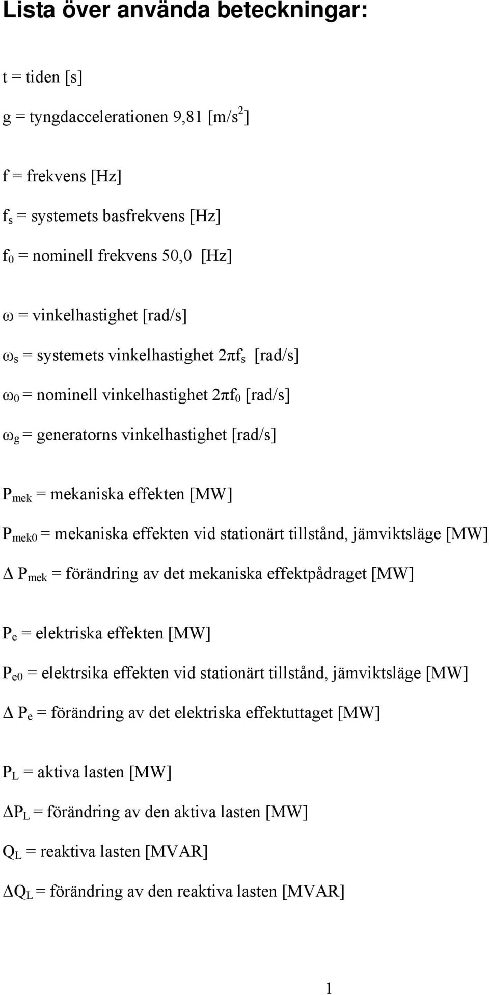 stationärt tillstånd, jämviktsläge [MW] P mek = förändring av det mekaniska effektpådraget [MW] P e = elektriska effekten [MW] P e0 = elektrsika effekten vid stationärt tillstånd, jämviktsläge [MW]